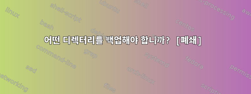 어떤 디렉터리를 백업해야 합니까? [폐쇄]