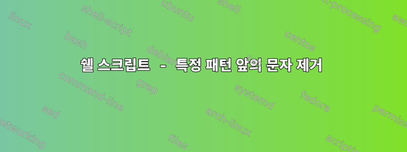 쉘 스크립트 - 특정 패턴 앞의 문자 제거