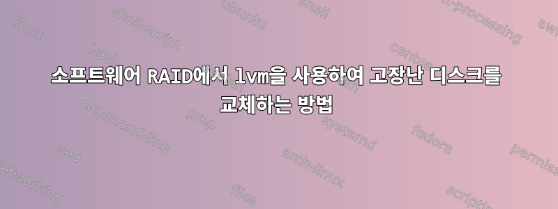 소프트웨어 RAID에서 lvm을 사용하여 고장난 디스크를 교체하는 방법