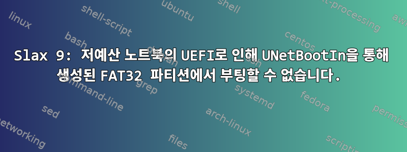 Slax 9: 저예산 노트북의 UEFI로 인해 UNetBootIn을 통해 생성된 FAT32 파티션에서 부팅할 수 없습니다.