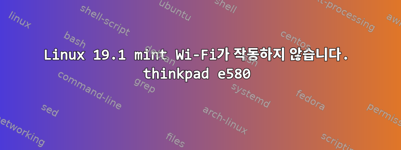 Linux 19.1 mint Wi-Fi가 작동하지 않습니다. thinkpad e580