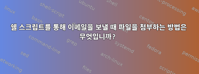 쉘 스크립트를 통해 이메일을 보낼 때 파일을 첨부하는 방법은 무엇입니까?