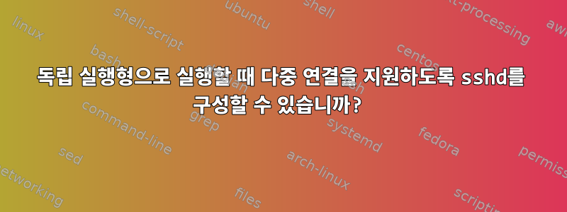 독립 실행형으로 실행할 때 다중 연결을 지원하도록 sshd를 구성할 수 있습니까?