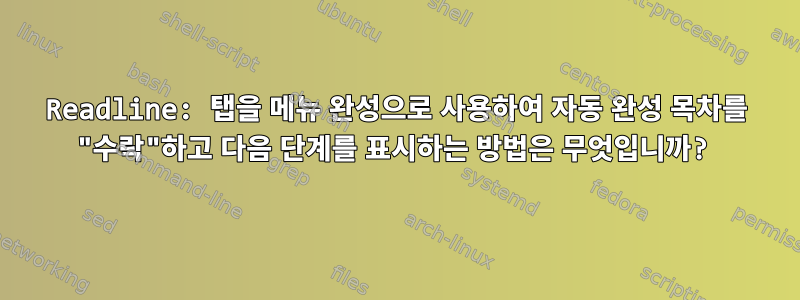 Readline: 탭을 메뉴 완성으로 사용하여 자동 완성 목차를 "수락"하고 다음 단계를 표시하는 방법은 무엇입니까?