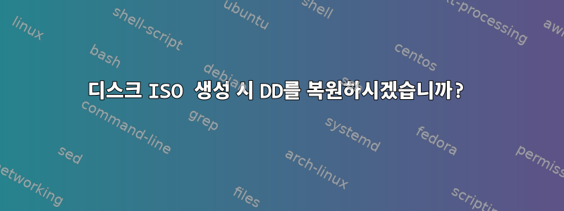 디스크 ISO 생성 시 DD를 복원하시겠습니까?