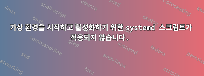 가상 환경을 시작하고 활성화하기 위한 systemd 스크립트가 적용되지 않습니다.