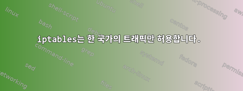 iptables는 한 국가의 트래픽만 허용합니다.