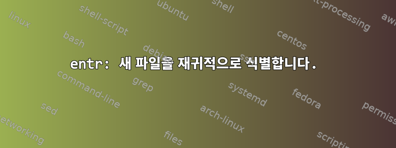 entr: 새 파일을 재귀적으로 식별합니다.