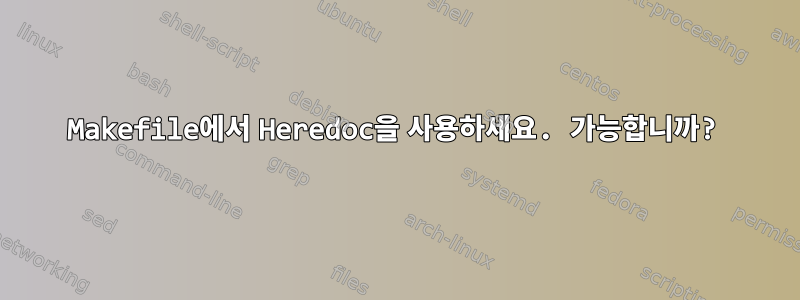 Makefile에서 Heredoc을 사용하세요. 가능합니까?