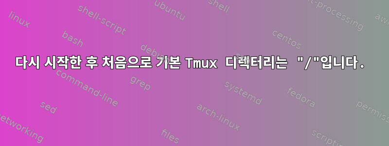 다시 시작한 후 처음으로 기본 Tmux 디렉터리는 "/"입니다.