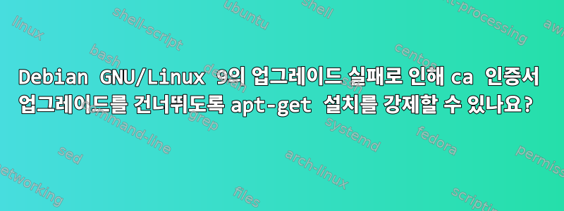 Debian GNU/Linux 9의 업그레이드 실패로 인해 ca 인증서 업그레이드를 건너뛰도록 apt-get 설치를 강제할 수 있나요?