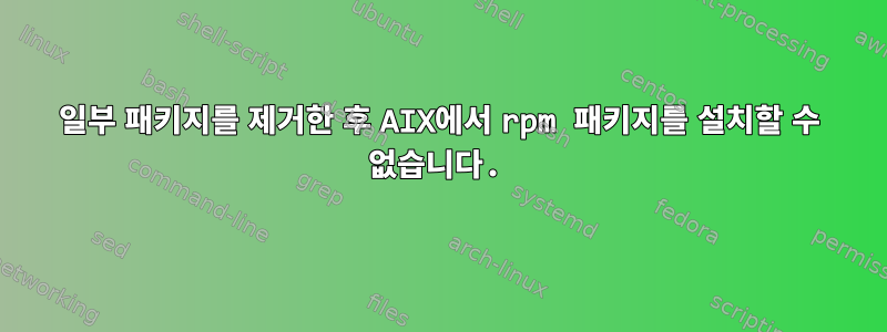 일부 패키지를 제거한 후 AIX에서 rpm 패키지를 설치할 수 없습니다.