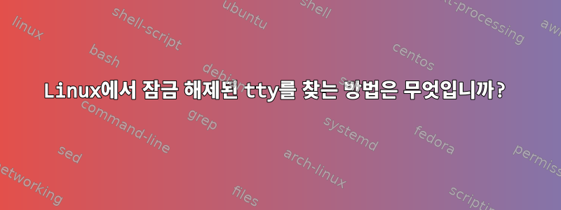 Linux에서 잠금 해제된 tty를 찾는 방법은 무엇입니까?