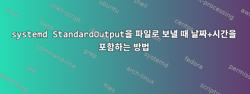 systemd StandardOutput을 파일로 보낼 때 날짜+시간을 포함하는 방법