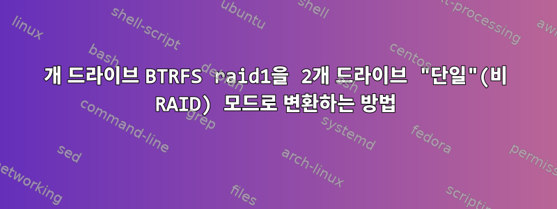 4개 드라이브 BTRFS raid1을 2개 드라이브 "단일"(비 RAID) 모드로 변환하는 방법