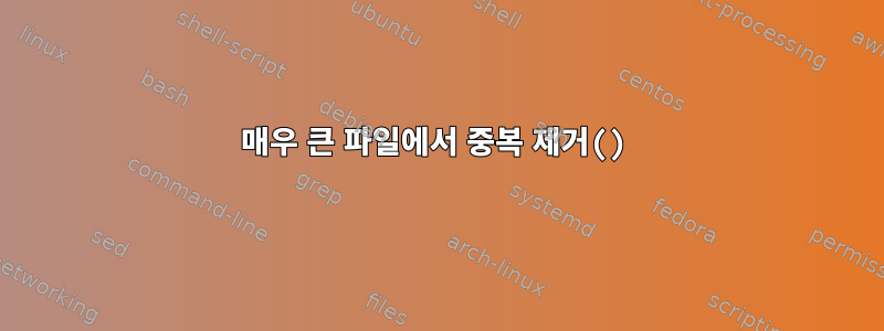 매우 큰 파일에서 중복 제거()