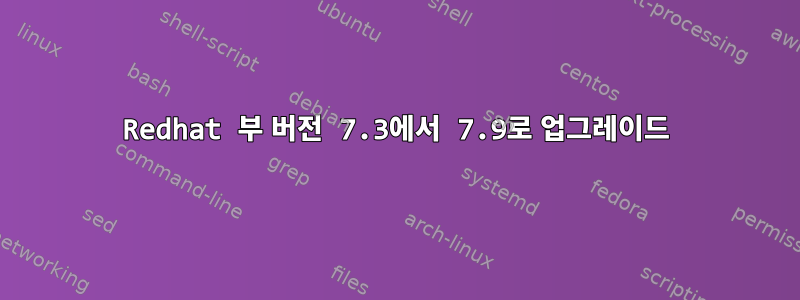 Redhat 부 버전 7.3에서 7.9로 업그레이드