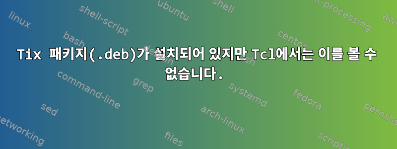 Tix 패키지(.deb)가 설치되어 있지만 Tcl에서는 이를 볼 수 없습니다.