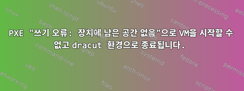 PXE "쓰기 오류: 장치에 남은 공간 없음"으로 VM을 시작할 수 없고 dracut 환경으로 종료됩니다.