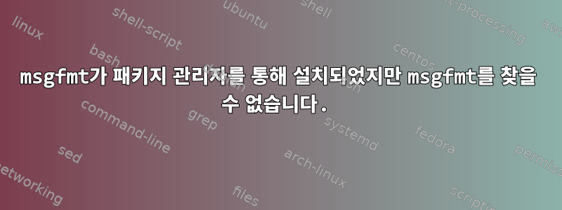 msgfmt가 패키지 관리자를 통해 설치되었지만 msgfmt를 찾을 수 없습니다.