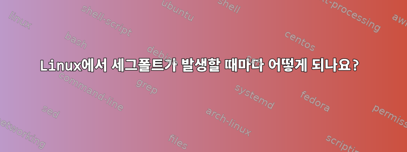 Linux에서 세그폴트가 발생할 때마다 어떻게 되나요?