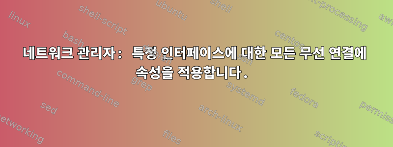 네트워크 관리자: 특정 인터페이스에 대한 모든 무선 연결에 속성을 적용합니다.