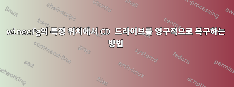 winecfg의 특정 위치에서 CD 드라이브를 영구적으로 복구하는 방법