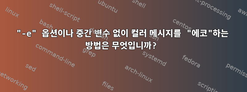 "-e" 옵션이나 중간 변수 없이 컬러 메시지를 "에코"하는 방법은 무엇입니까?