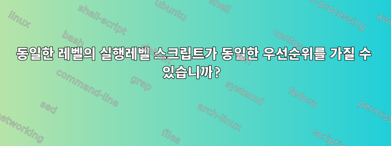 동일한 레벨의 실행레벨 스크립트가 동일한 우선순위를 가질 수 있습니까?