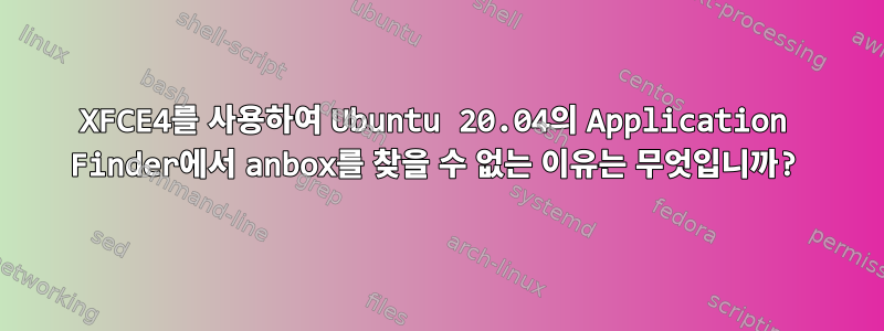 XFCE4를 사용하여 Ubuntu 20.04의 Application Finder에서 anbox를 찾을 수 없는 이유는 무엇입니까?