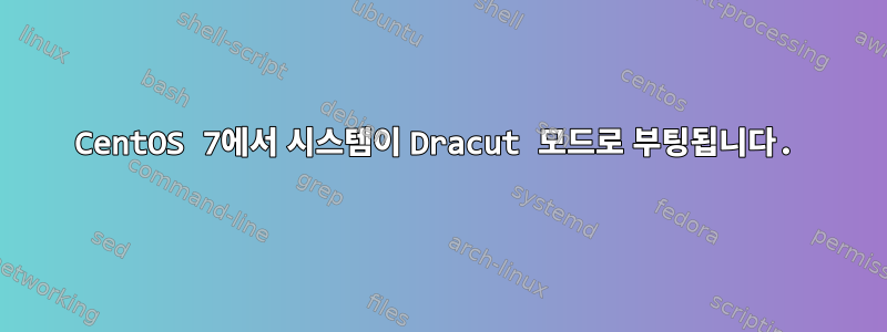 CentOS 7에서 시스템이 Dracut 모드로 부팅됩니다.