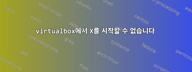 virtualbox에서 X를 시작할 수 없습니다