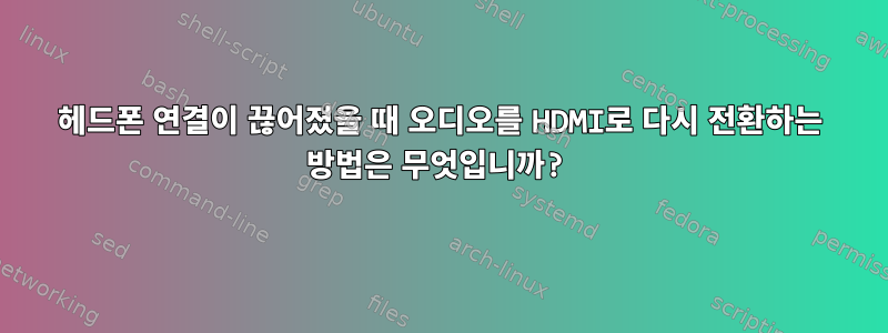 헤드폰 연결이 끊어졌을 때 오디오를 HDMI로 다시 전환하는 방법은 무엇입니까?