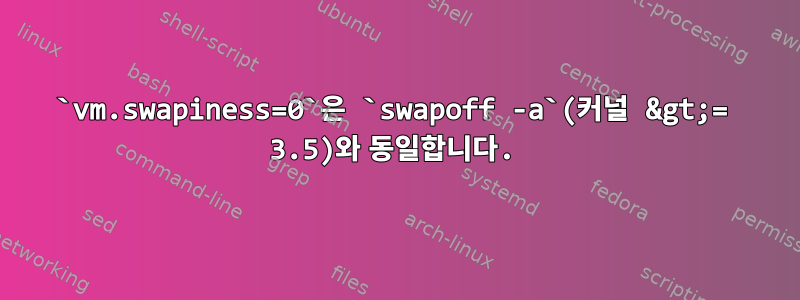 `vm.swapiness=0`은 `swapoff -a`(커널 &gt;= 3.5)와 동일합니다.