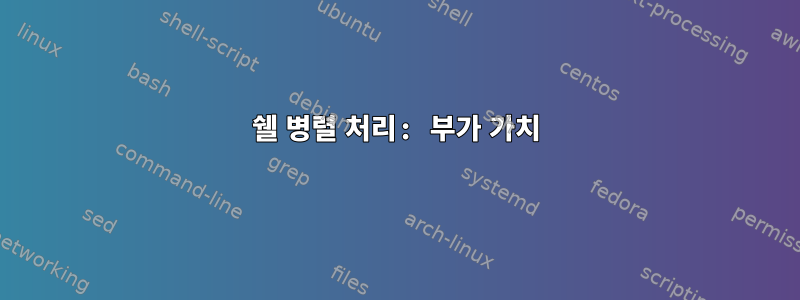 쉘 병렬 처리: 부가 가치