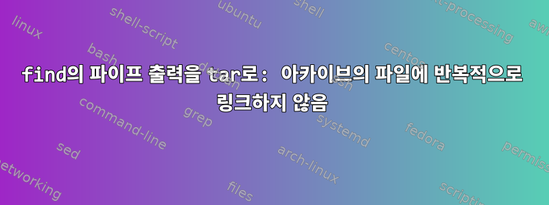 find의 파이프 출력을 tar로: 아카이브의 파일에 반복적으로 링크하지 않음