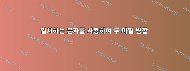 일치하는 문자를 사용하여 두 파일 병합