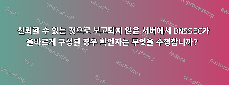 신뢰할 수 있는 것으로 보고되지 않은 서버에서 DNSSEC가 올바르게 구성된 경우 확인자는 무엇을 수행합니까?