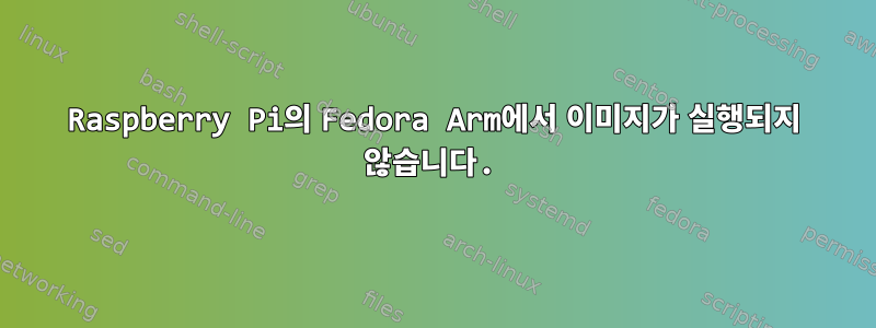 Raspberry Pi의 Fedora Arm에서 이미지가 실행되지 않습니다.