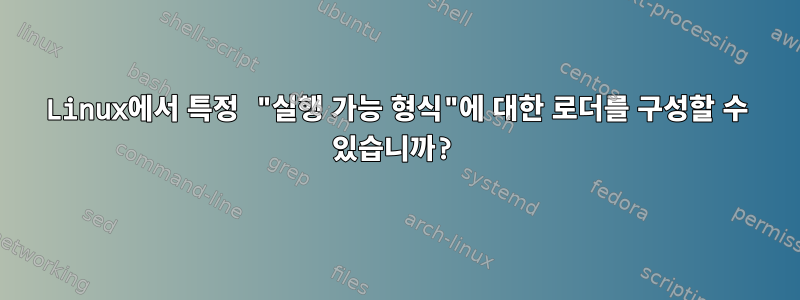 Linux에서 특정 "실행 가능 형식"에 대한 로더를 구성할 수 있습니까?