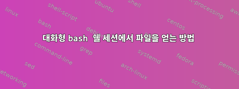 대화형 bash 쉘 세션에서 파일을 얻는 방법