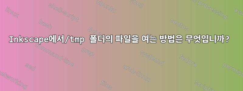 Inkscape에서/tmp 폴더의 파일을 여는 방법은 무엇입니까?