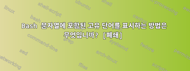 Bash 문자열에 포함된 고유 단어를 표시하는 방법은 무엇입니까? [폐쇄]