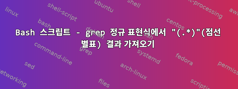 Bash 스크립트 - grep 정규 표현식에서 "(.*)"(점선 별표) 결과 가져오기