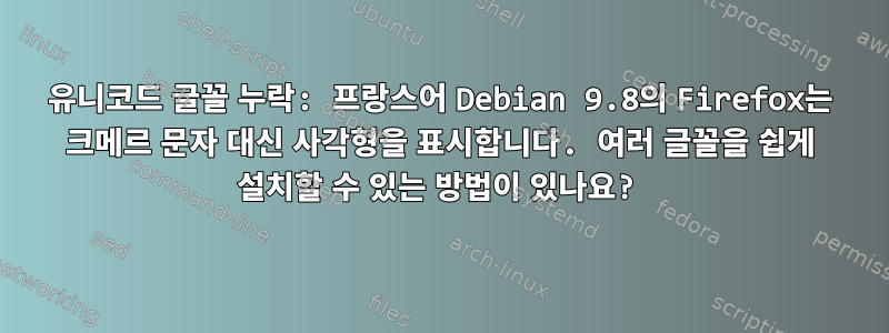 유니코드 글꼴 누락: 프랑스어 Debian 9.8의 Firefox는 크메르 문자 대신 사각형을 표시합니다. 여러 글꼴을 쉽게 설치할 수 있는 방법이 있나요?