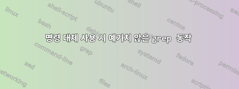 명령 대체 사용 시 예기치 않은 grep 동작