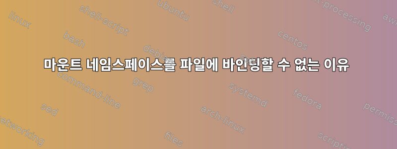 마운트 네임스페이스를 파일에 바인딩할 수 없는 이유