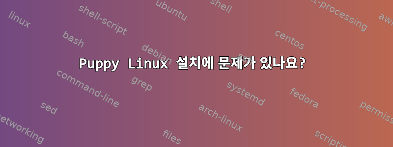 Puppy Linux 설치에 문제가 있나요?