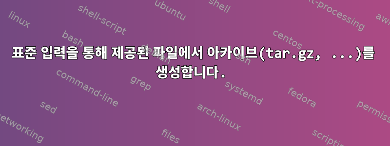 표준 입력을 통해 제공된 파일에서 아카이브(tar.gz, ...)를 생성합니다.