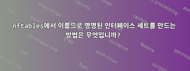 nftables에서 이름으로 명명된 인터페이스 세트를 만드는 방법은 무엇입니까?